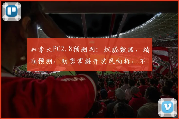 加拿大PC2.8预测网：权威数据，精准预测，助您掌握开奖风向标，不容错过