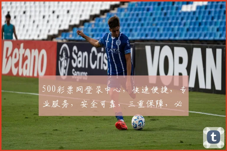 500彩票网登录中心，快速便捷，专业服务，安全可靠，三重保障，必看攻略