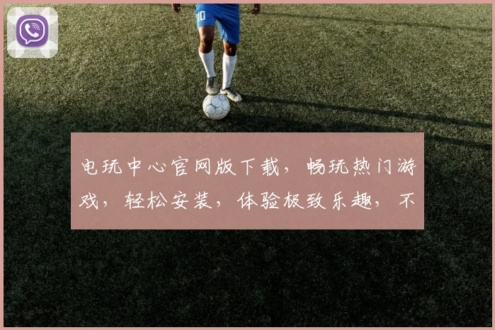 电玩中心官网版下载，畅玩热门游戏，轻松安装，体验极致乐趣，不容错过