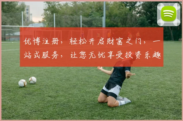 优博注册，轻松开启财富之门，一站式服务，让您无忧享受投资乐趣，诚邀加入