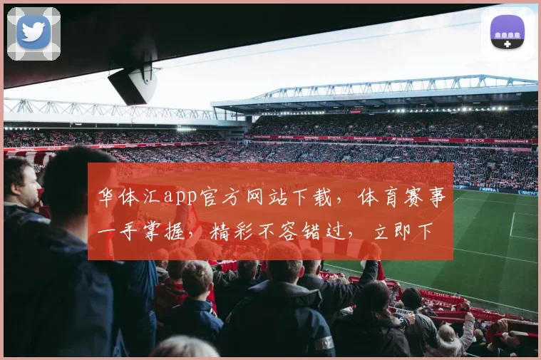 华体汇app官方网站下载，体育赛事一手掌握，精彩不容错过，立即下载体验