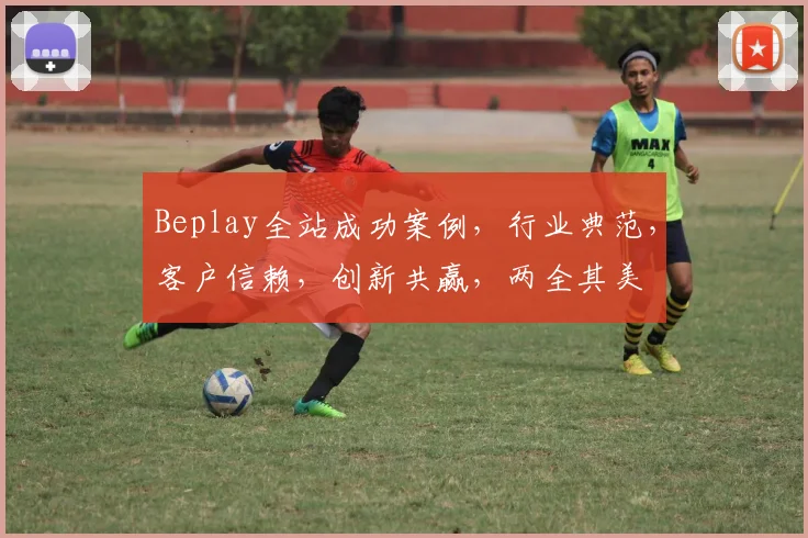 Beplay全站成功案例，行业典范，客户信赖，创新共赢，两全其美