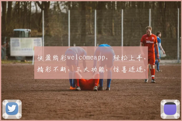 快盈购彩welcomeapp，轻松上手，精彩不断，三大功能，惊喜连连，不容错过