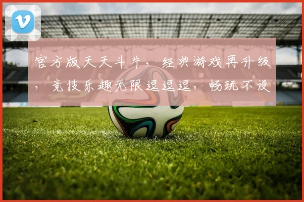 官方版天天斗牛，经典游戏再升级，竞技乐趣无限逗逗逗，畅玩不设限，赢取大奖笑哈哈