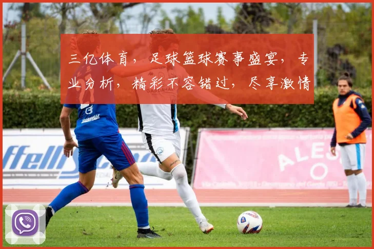 三亿体育，足球篮球赛事盛宴，专业分析，精彩不容错过，尽享激情