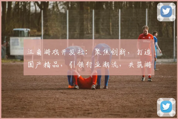 江南游戏开发社：聚焦创新，打造国产精品，引领行业潮流，共筑游戏梦想