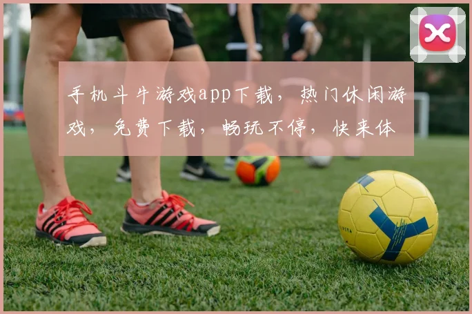 手机斗牛游戏app下载，热门休闲游戏，免费下载，畅玩不停，快来体验
