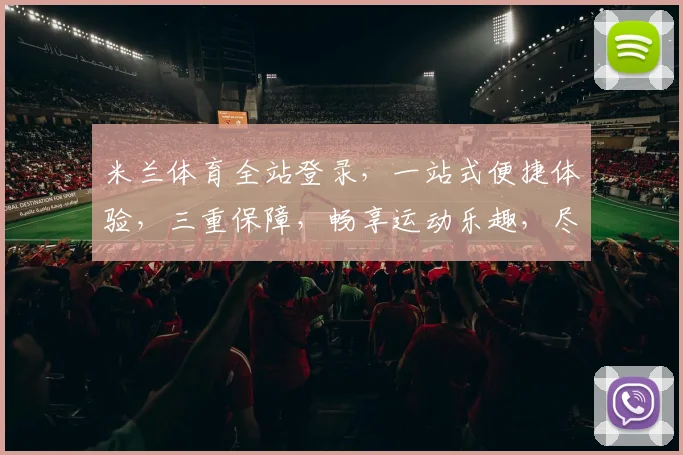 米兰体育全站登录，一站式便捷体验，三重保障，畅享运动乐趣，尽在掌握