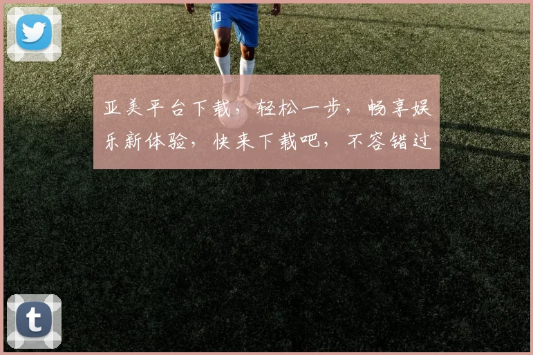亚美平台下载，轻松一步，畅享娱乐新体验，快来下载吧，不容错过