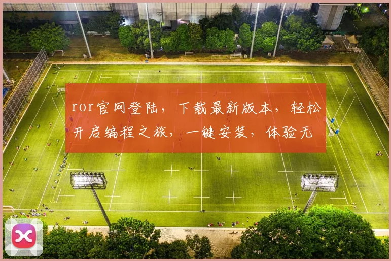 ror官网登陆，下载最新版本，轻松开启编程之旅，一键安装，体验无限可能，