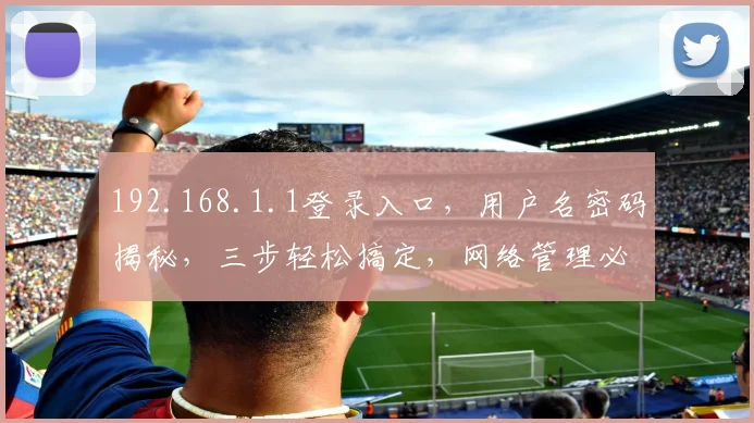 192.168.1.1登录入口，用户名密码揭秘，三步轻松搞定，网络管理必备